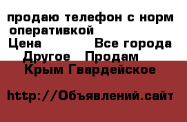 продаю телефон с норм оперативкой android 4.2.2 › Цена ­ 2 000 - Все города Другое » Продам   . Крым,Гвардейское